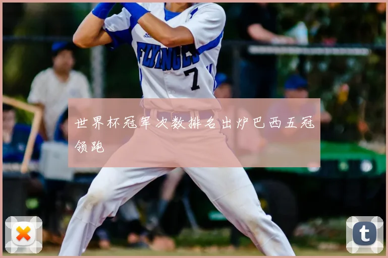 世界杯冠军次数排名出炉巴西五冠领跑