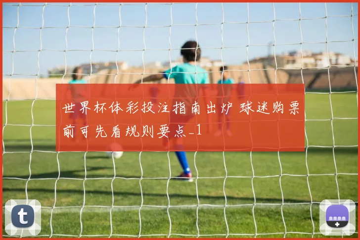 世界杯体彩投注指南出炉 球迷购票前可先看规则要点_1