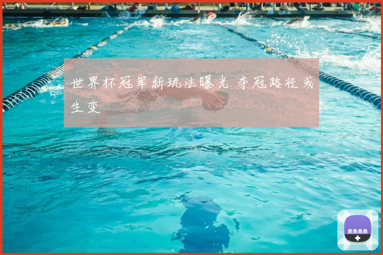 世界杯冠军新玩法曝光 夺冠路径或生变