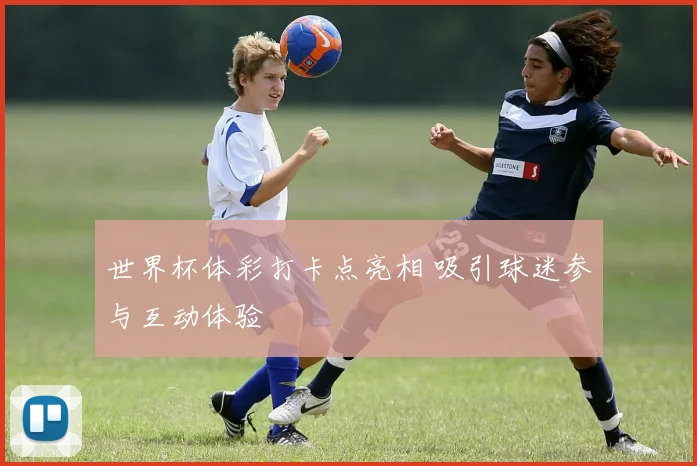 世界杯体彩打卡点亮相 吸引球迷参与互动体验