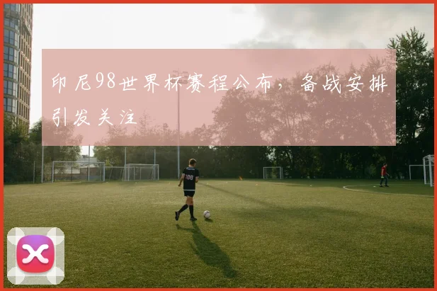 印尼98世界杯赛程公布，备战安排引发关注