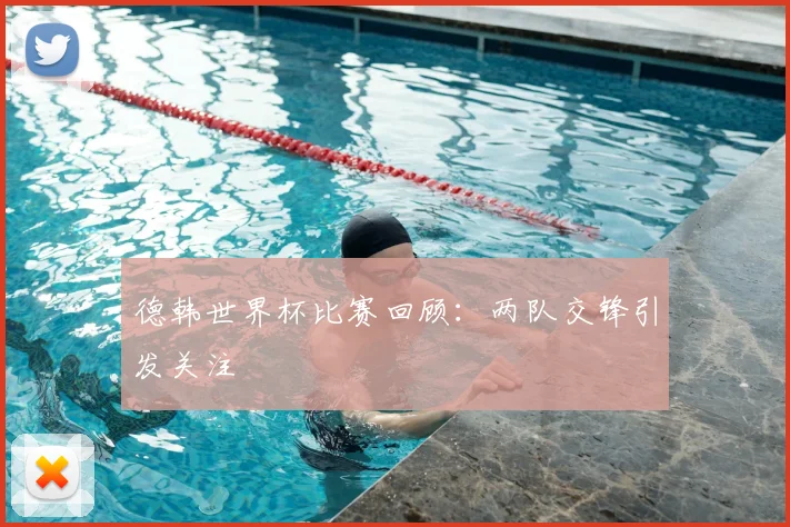 德韩世界杯比赛回顾:两队交锋引发关注