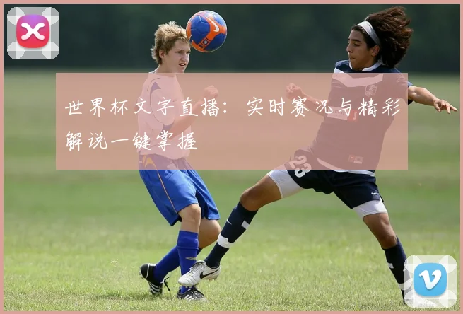 世界杯文字直播：实时赛况与精彩解说一键掌握